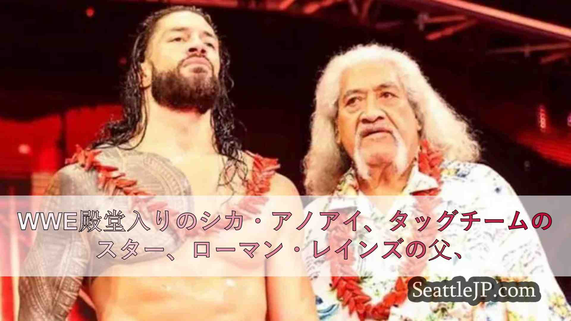 WWE殿堂入り、タッグチームのスター、ローマン・レインズの父、シカ・アノアイ氏が