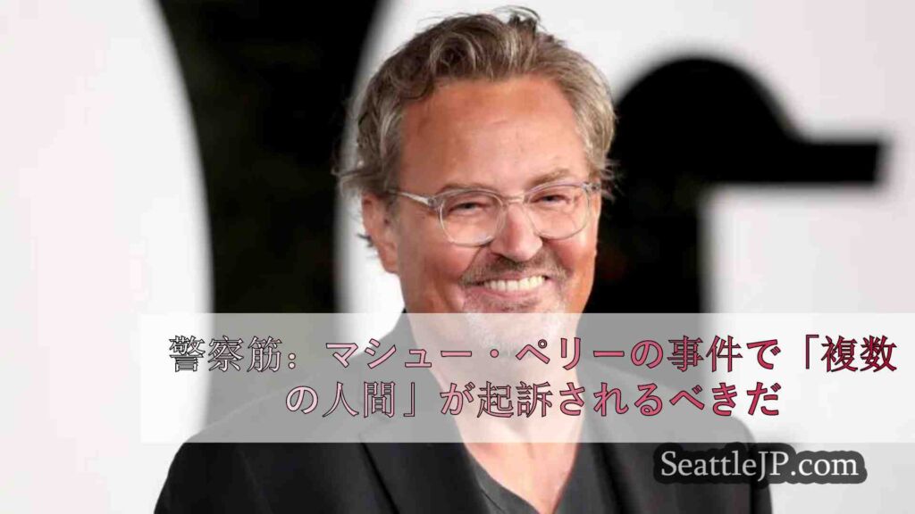 警察筋：マシュー・ペリーのケタミン中毒死で「複数の人間」が起訴されるべき