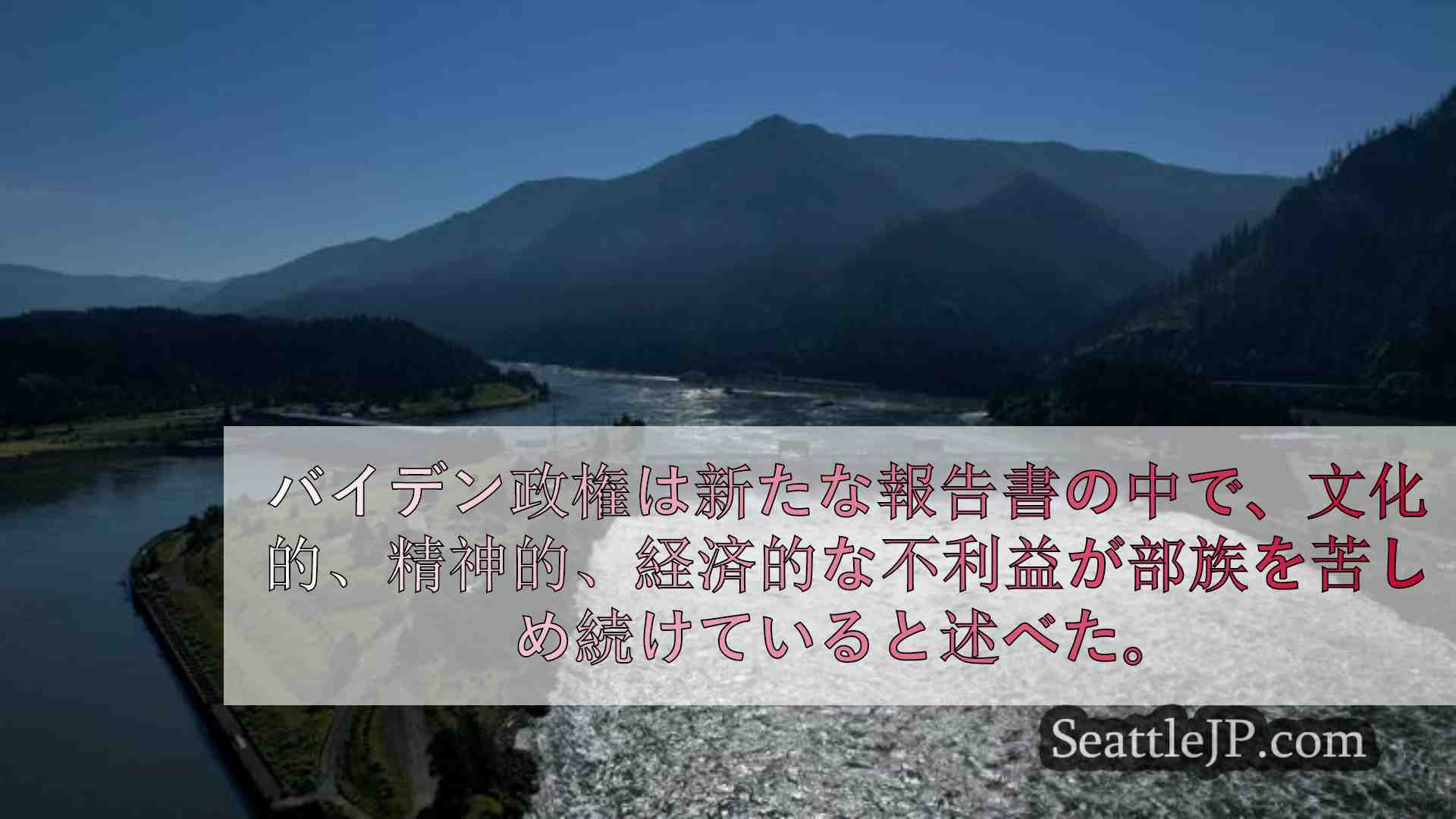 米国、北西部のダムが地域の先住民部族を荒廃させたことを認める