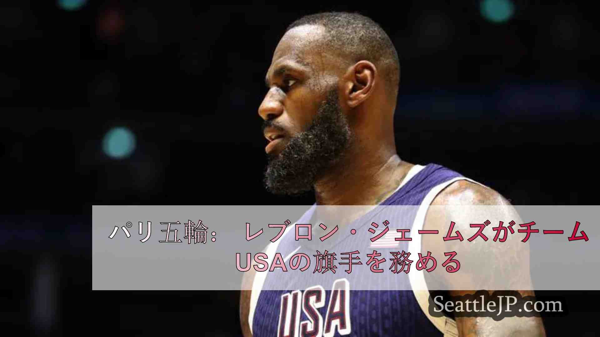 パリ五輪： レブロン・ジェームズがチームUSAの旗手を務める