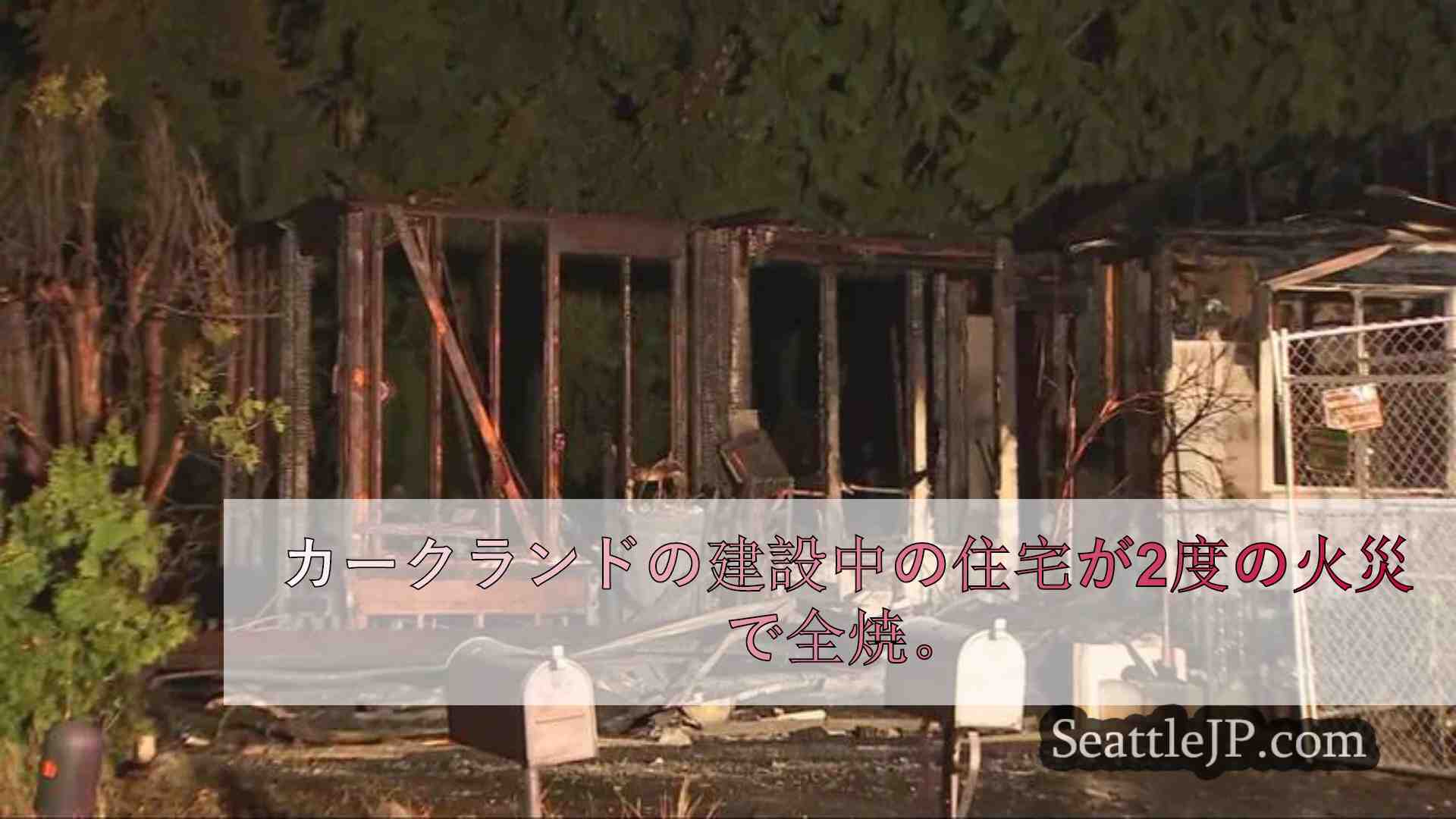 建設中のカークランド住宅が2度の火災で全焼、2軒目が損壊