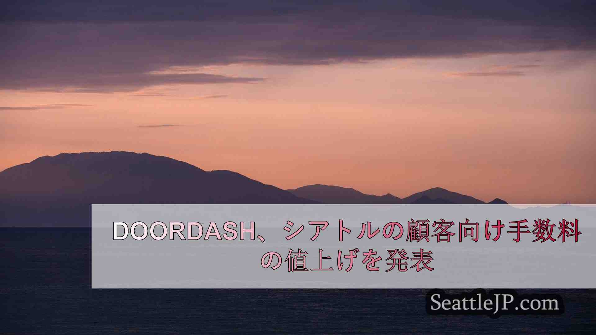 DoorDash、シアトルの顧客向け手数料の値上げを発表