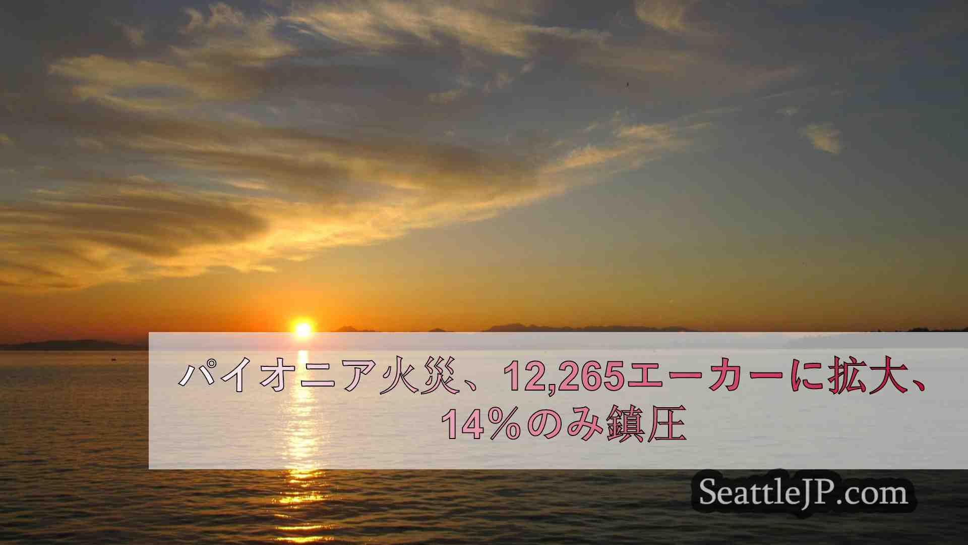 パイオニア火災、12,265エーカーに拡大、14％のみ鎮圧