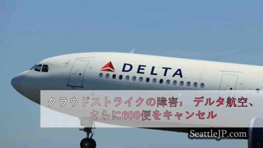 クラウドストライクの障害： デルタ航空、さらに600便をキャンセル