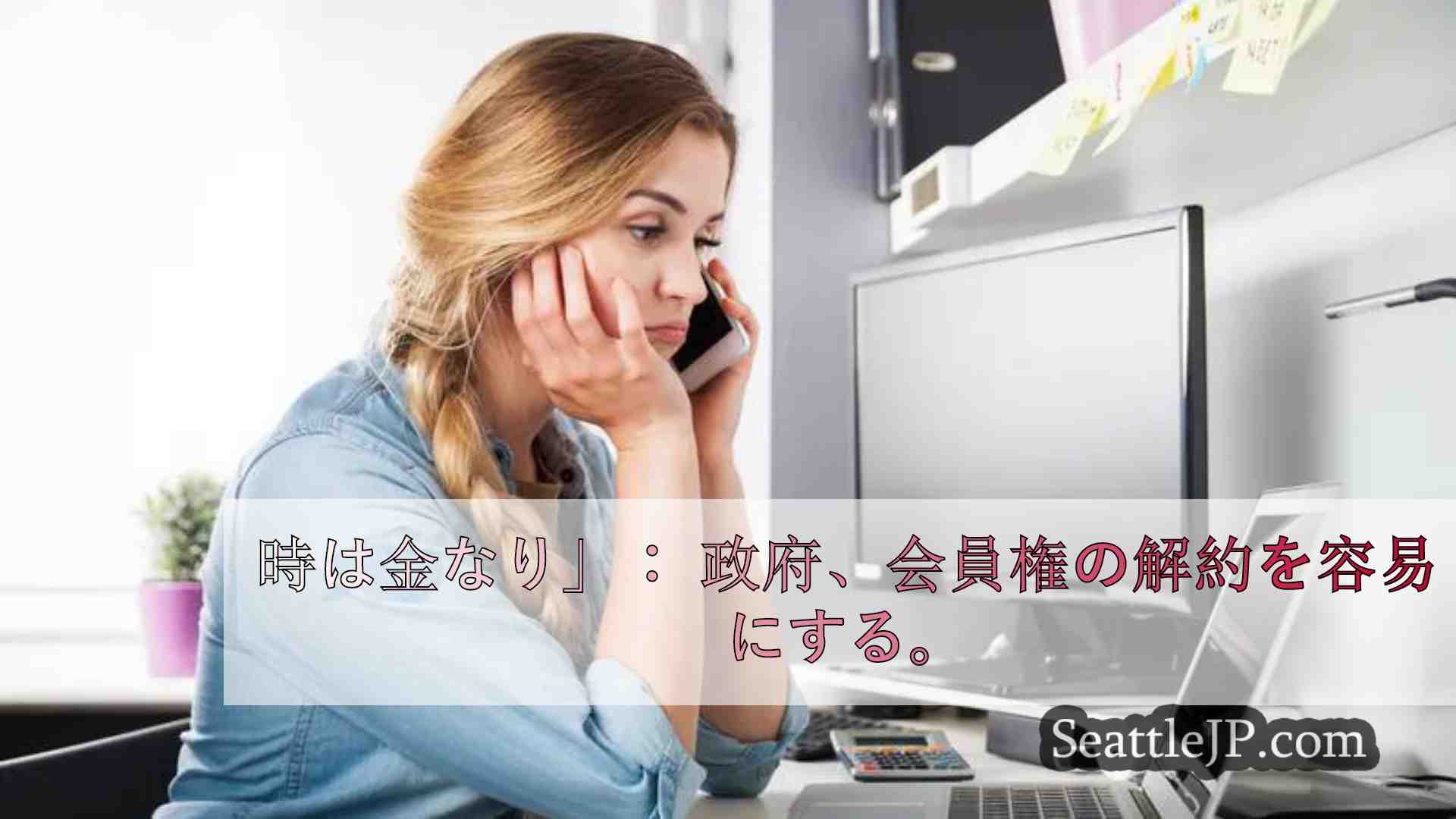 時は金なり」： 政府、会員権や定期支払いの解約を容易に