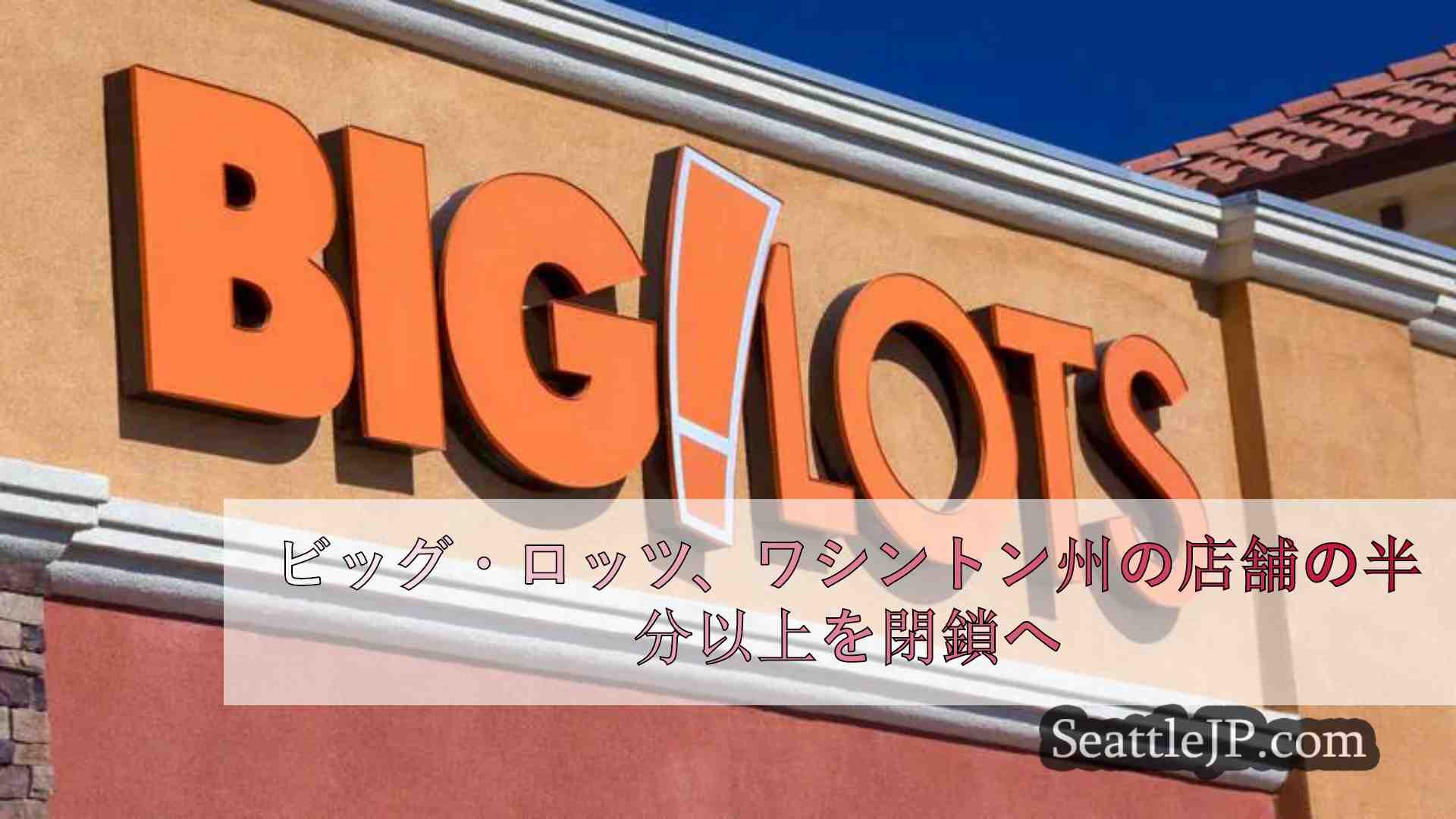 ビッグ・ロッツ、ワシントン州の店舗の半分以上を閉鎖へ