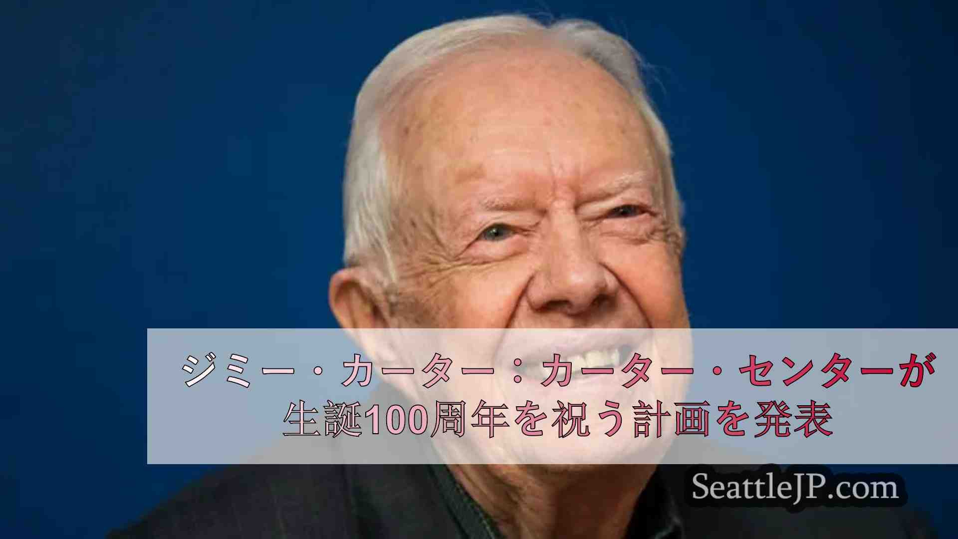 ジミー・カーター：カーター・センターが生誕100周年を祝う計画を発表