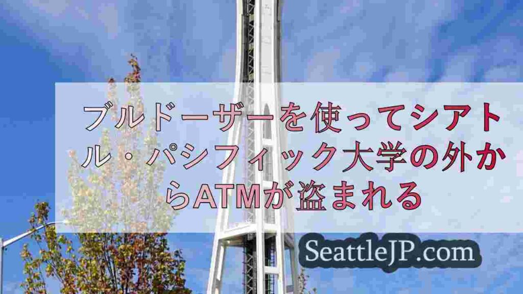 ブルドーザーを使ってシアトル・パシフィック大学の外からATMが盗まれる