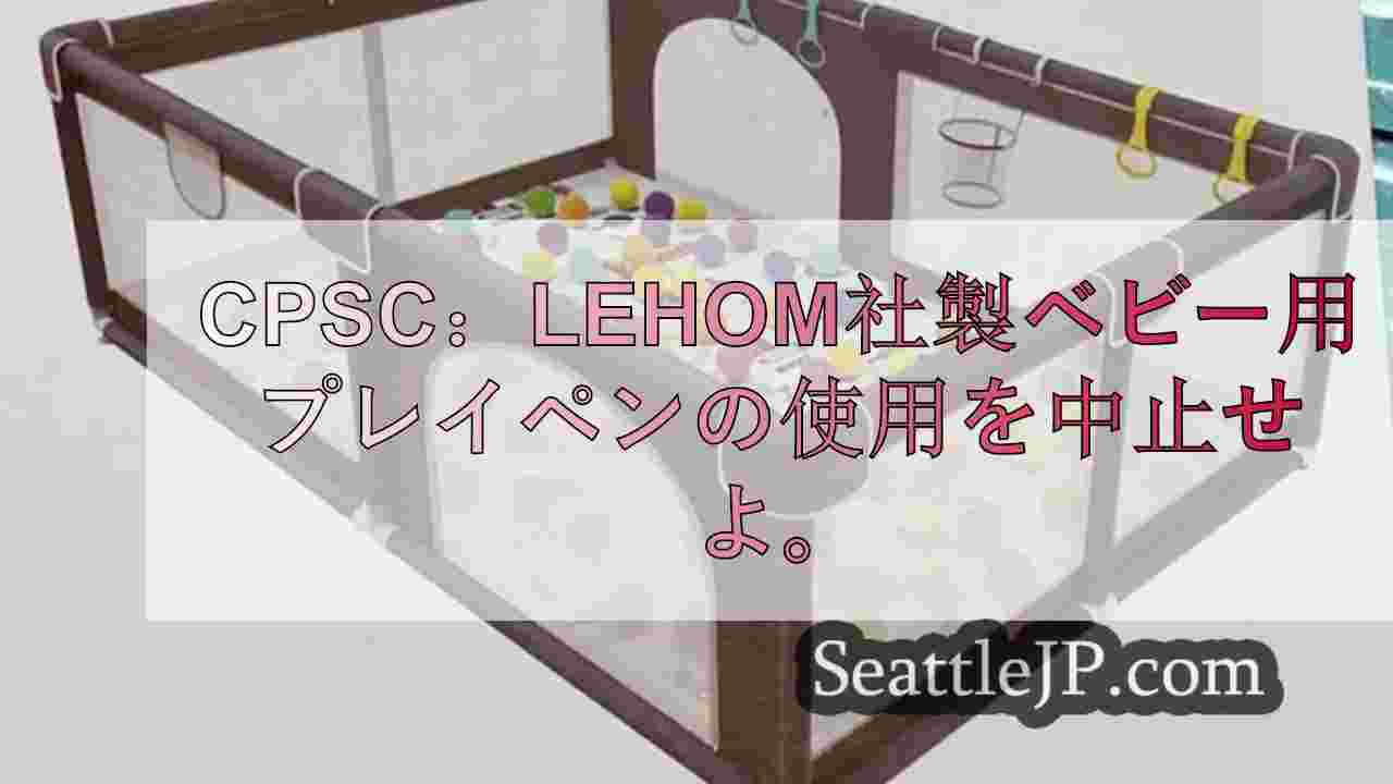 CPSC：LEHOM社製ベビー用プレイペンの使用を中止せよ。
