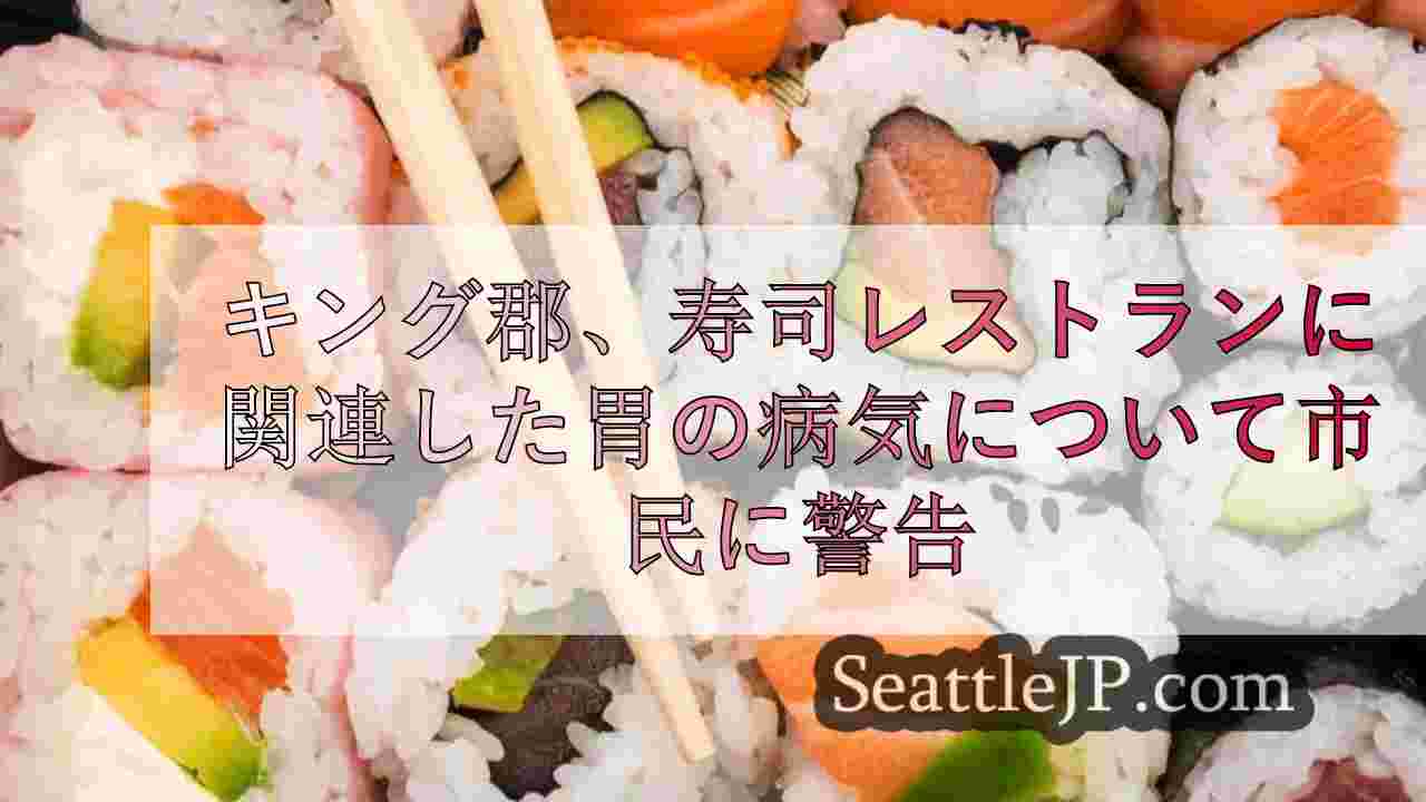 キング郡、シアトルの寿司レストランと関連した胃の病気について警告