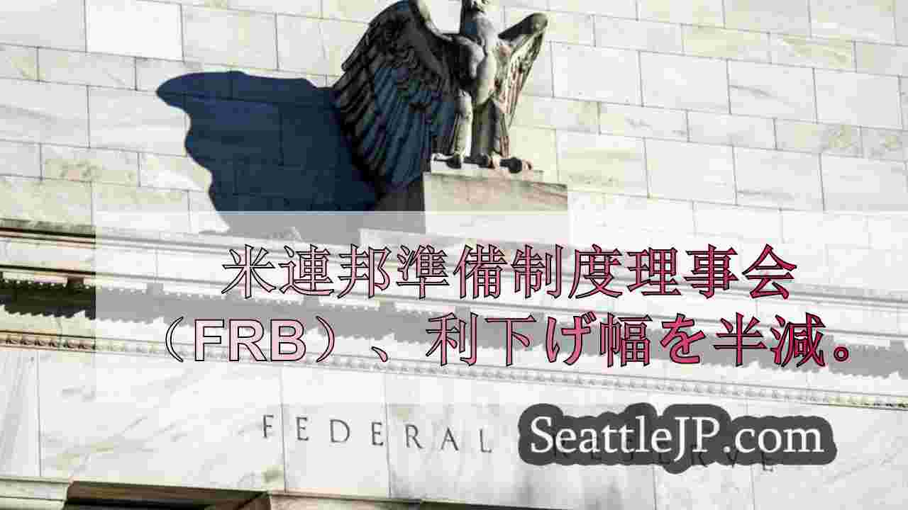 米連邦準備制度理事会（FRB）、インフレとの闘いに終止符を打ち、利下げ幅を半減