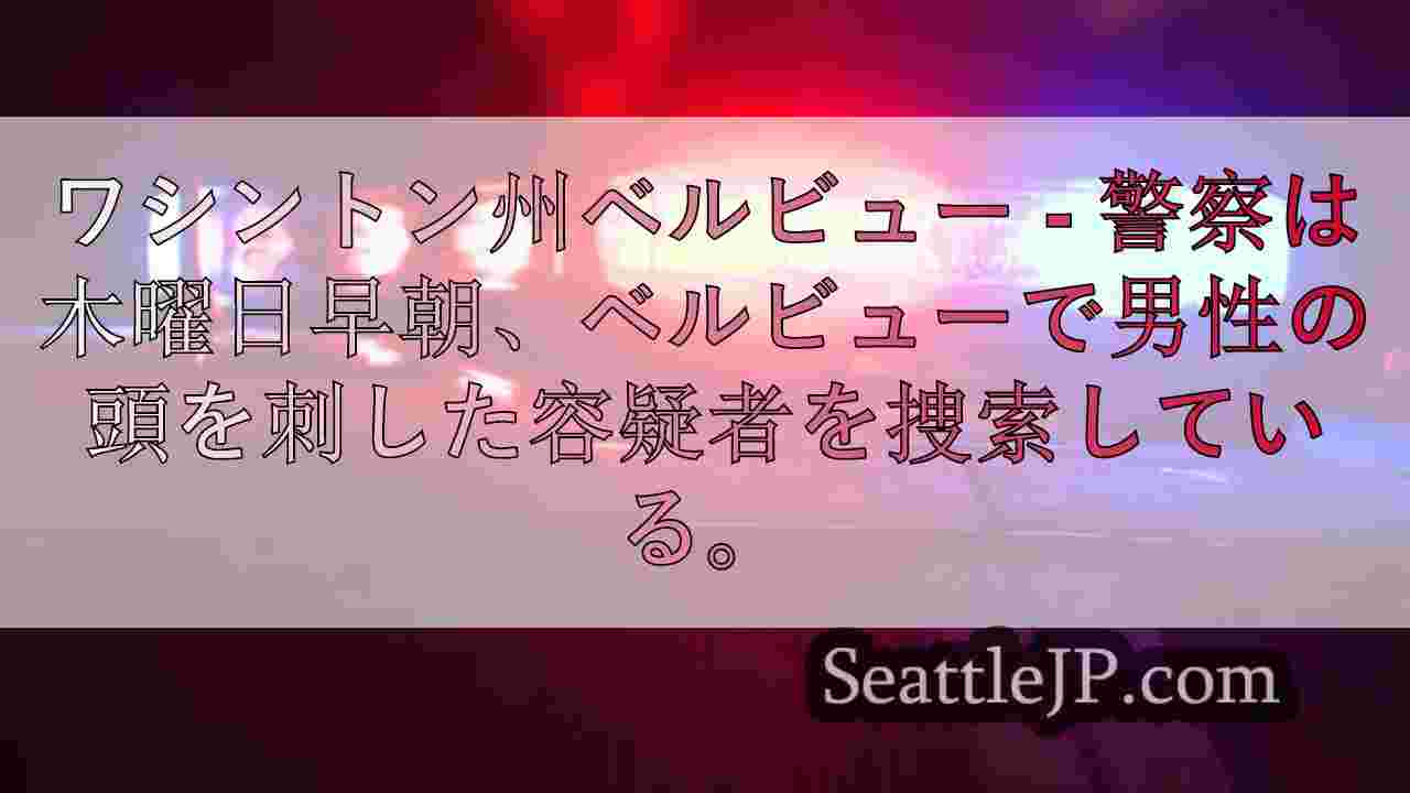ワシントン州ベルビューで男性の頭を刺した容疑者を警察が捜索