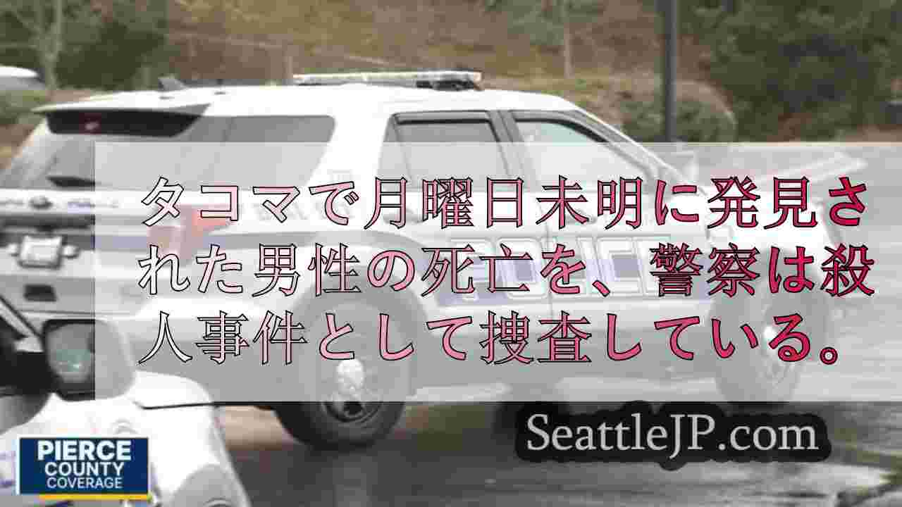 警察はタコマで月曜日未明に発見された男性の死亡を殺人事件として捜査している。