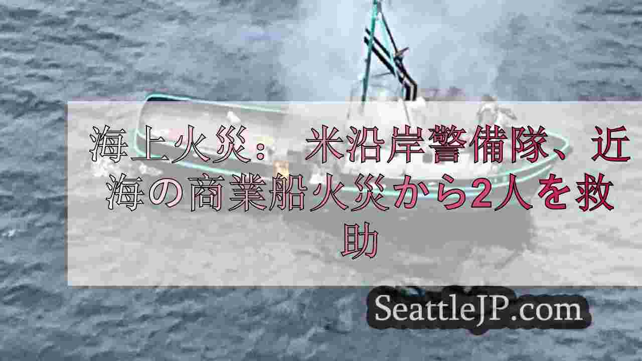 海上火災： 米沿岸警備隊、セイリッシュ海付近の商業ボート火災から2人を救助