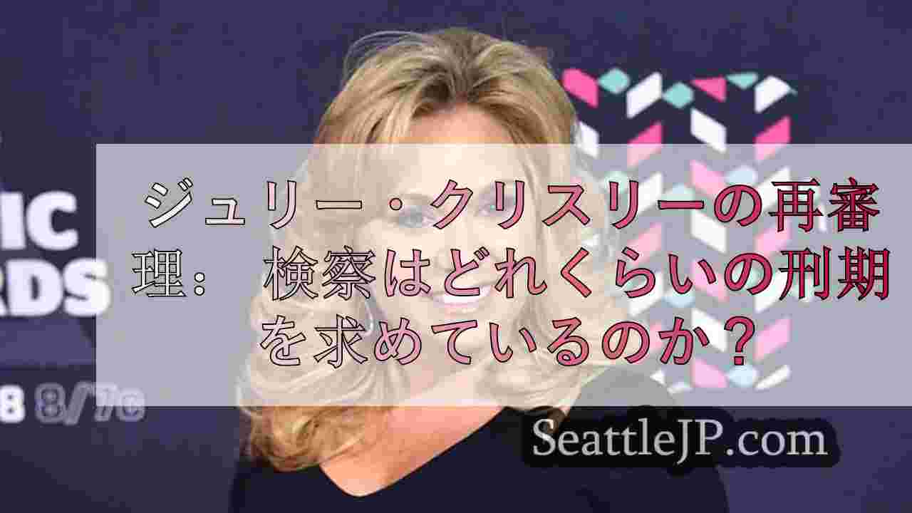 ジュリー・クリスリーの再審理： 検察はどれくらいの刑期を求めているのか？