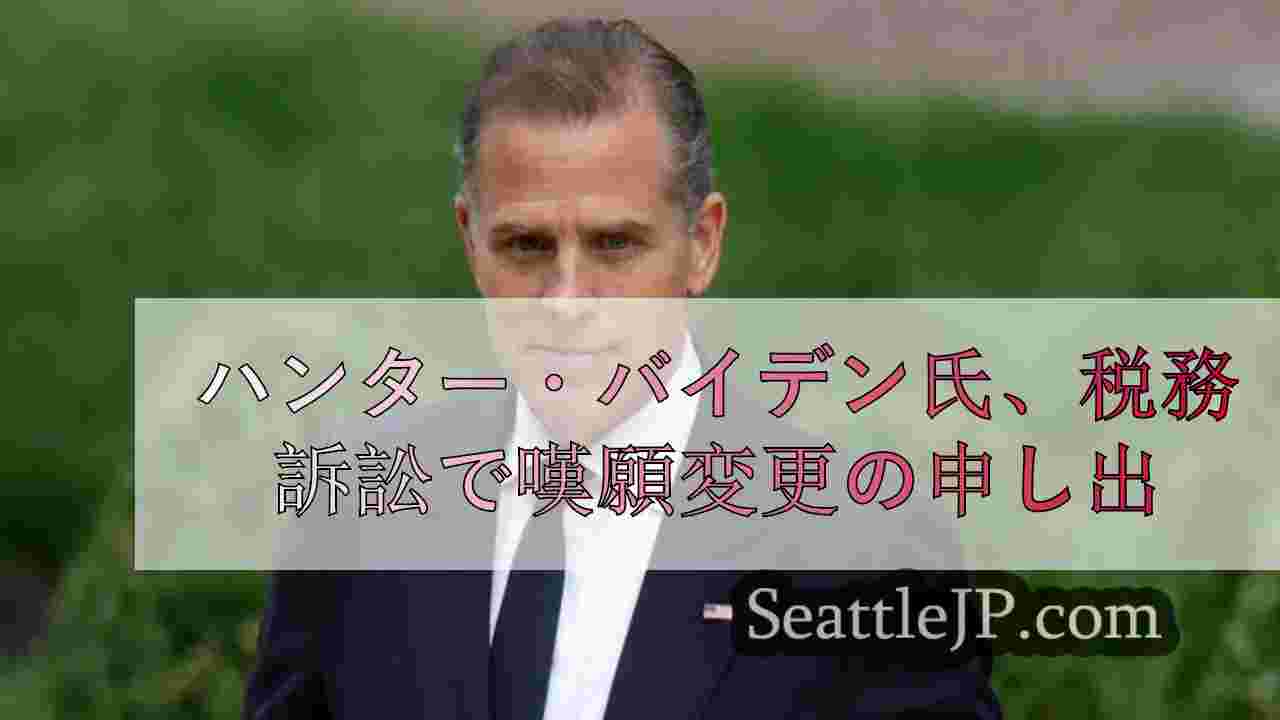 ハンター・バイデン氏、税務訴訟で嘆願変更の申し出