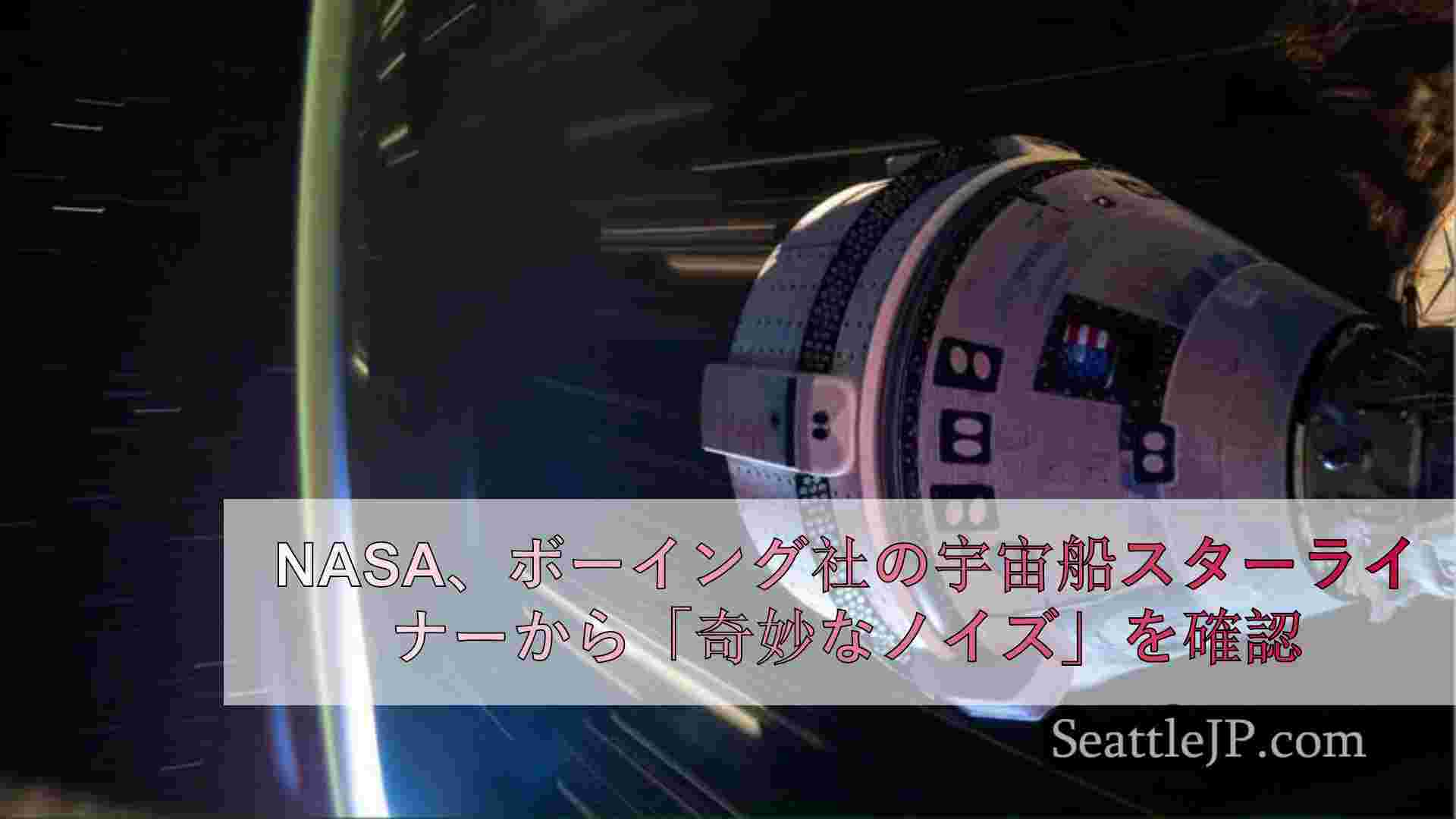 NASA、ボーイング社の宇宙船スターライナーから「奇妙なノイズ」を確認