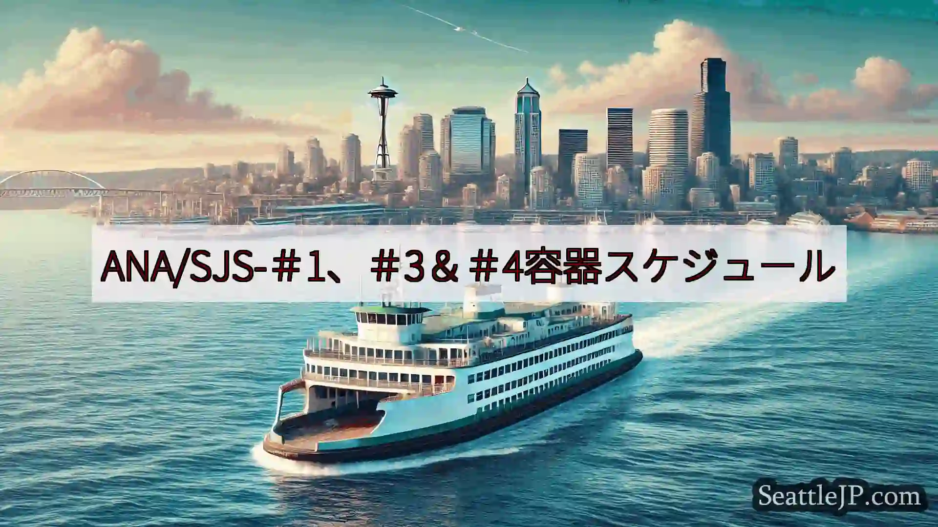シアトルフェリーニュース ANA/SJS-＃1、＃3＆＃4容器スケジュールhttps://wsd