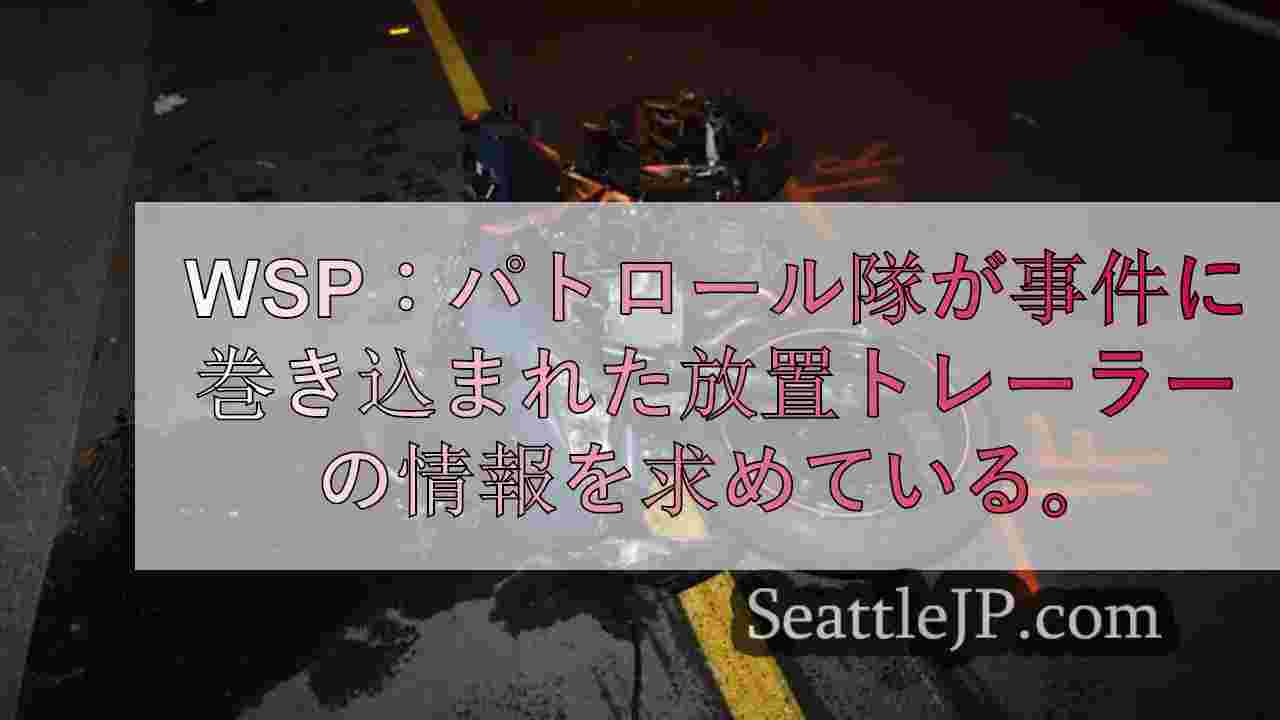 WSP：レントンでの大事故に巻き込まれた放置トレーラーの情報を求めている。