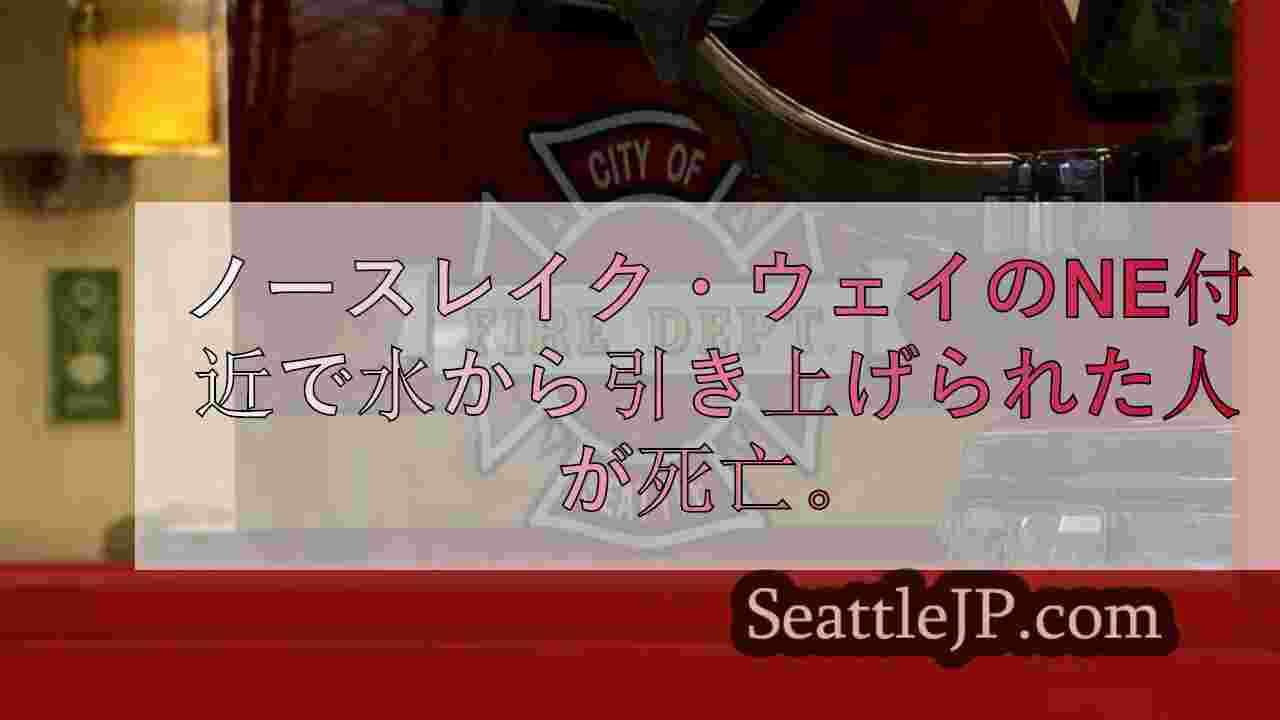 シアトルのNE Northlake Way付近で水から引き上げられた人が死亡。