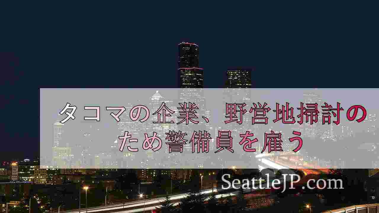タコマの企業、野営地掃討のため警備員を雇う