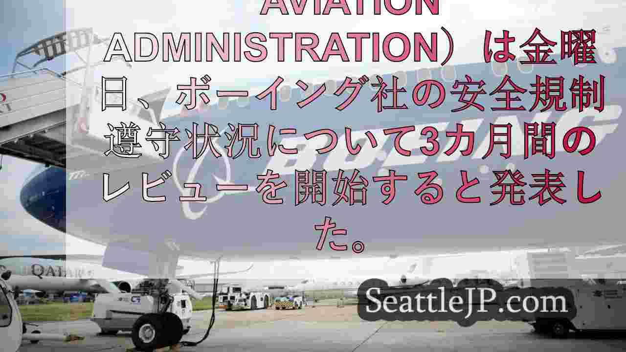 米連邦航空局（FAA）、ボーイング社の安全性に関する3カ月間の新たなレビューを開