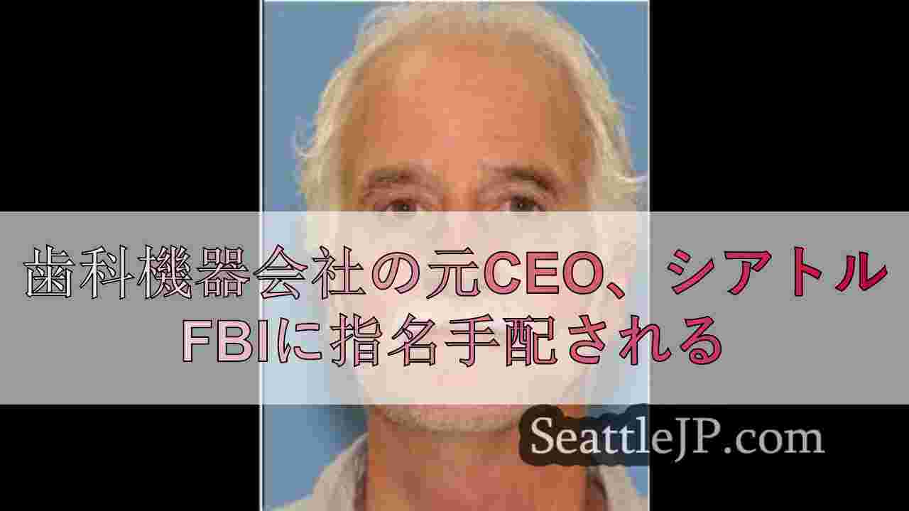 歯科機器会社の元CEO、シアトルFBIに指名手配される