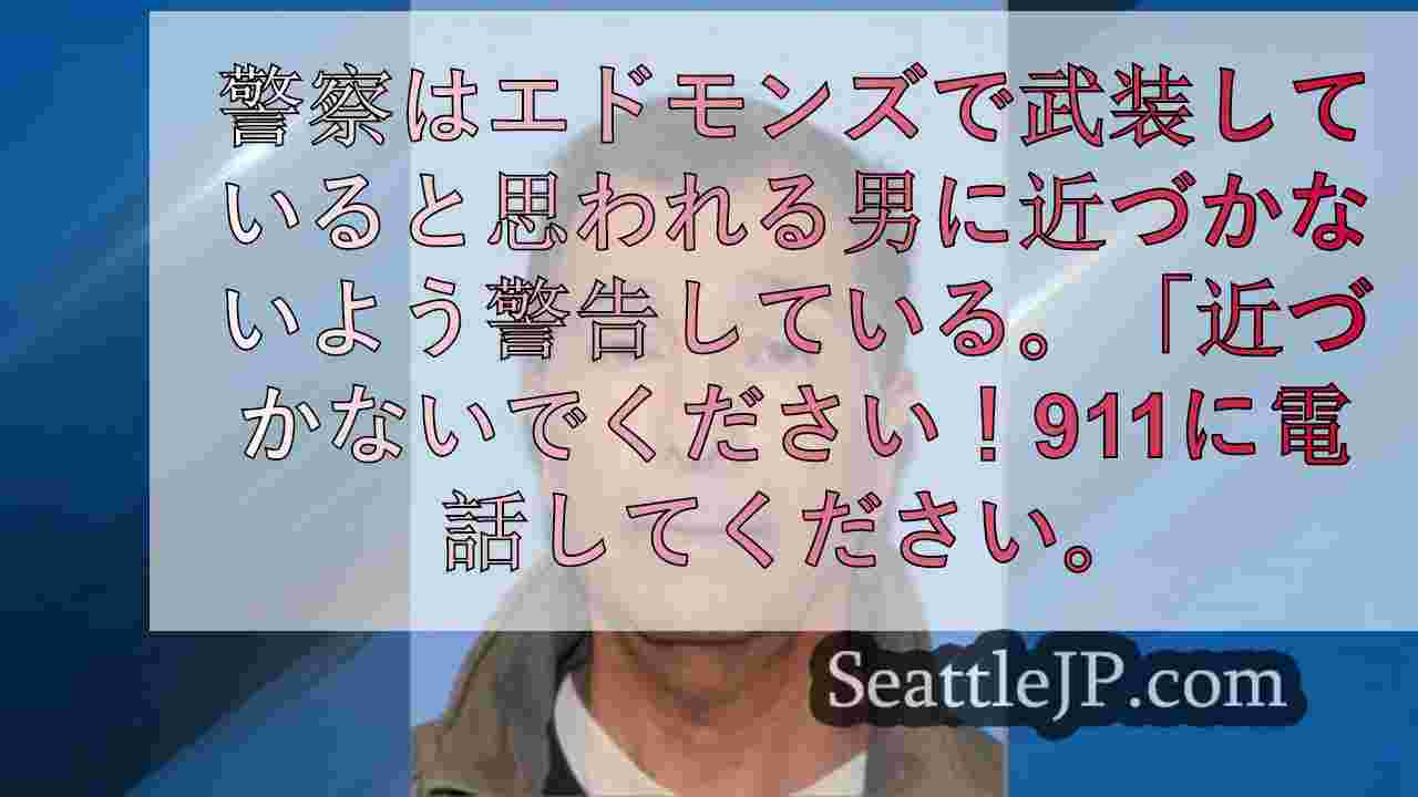 近寄るな」： エドモンズ警察が「武装した」男に近づかないよう警告