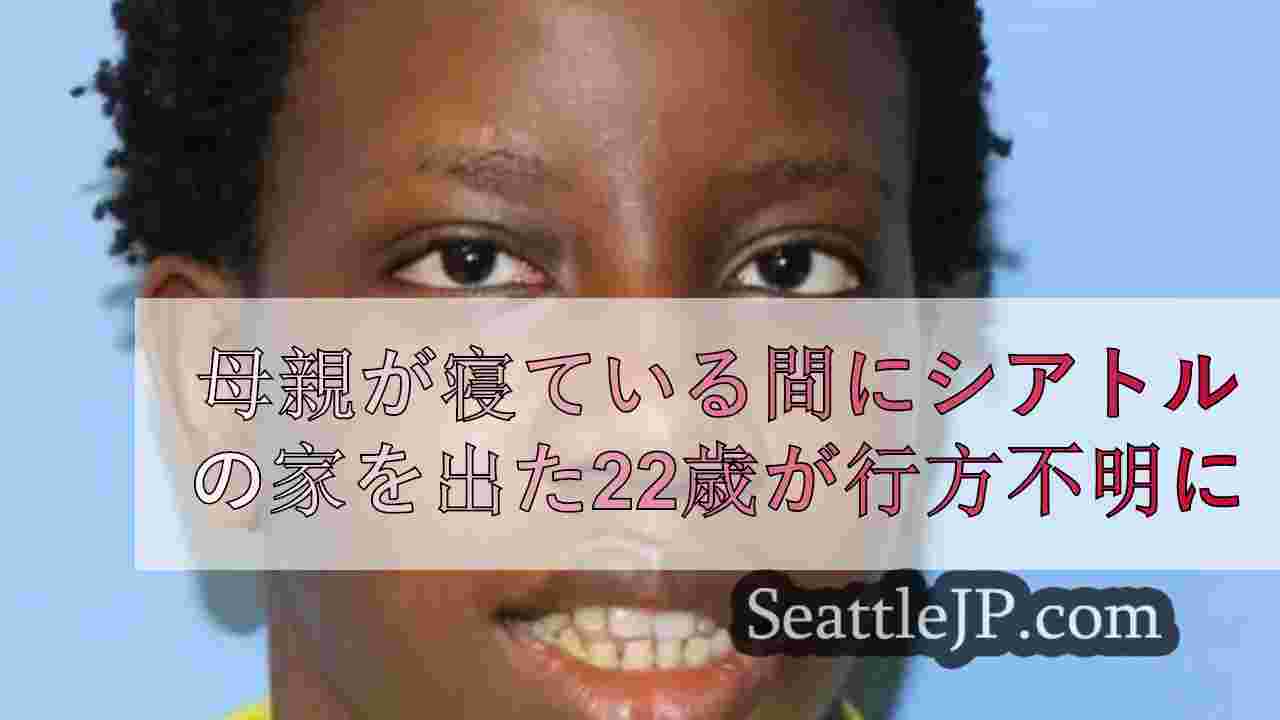 22歳、月曜夜に母親が寝ている間にシアトルの家を出て行方不明に