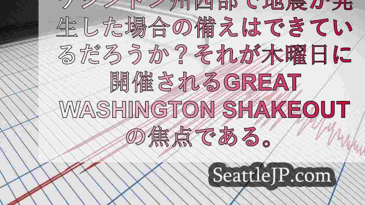 大きな地震への備えはできているか？グレート・ワシントン・シェイクアウトからのヒン