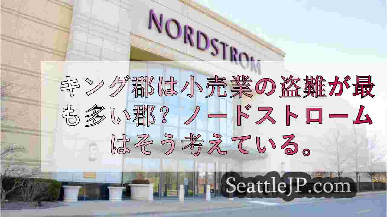 キング郡は小売業の盗難が最も多い郡？ノードストロームはそう考えている。