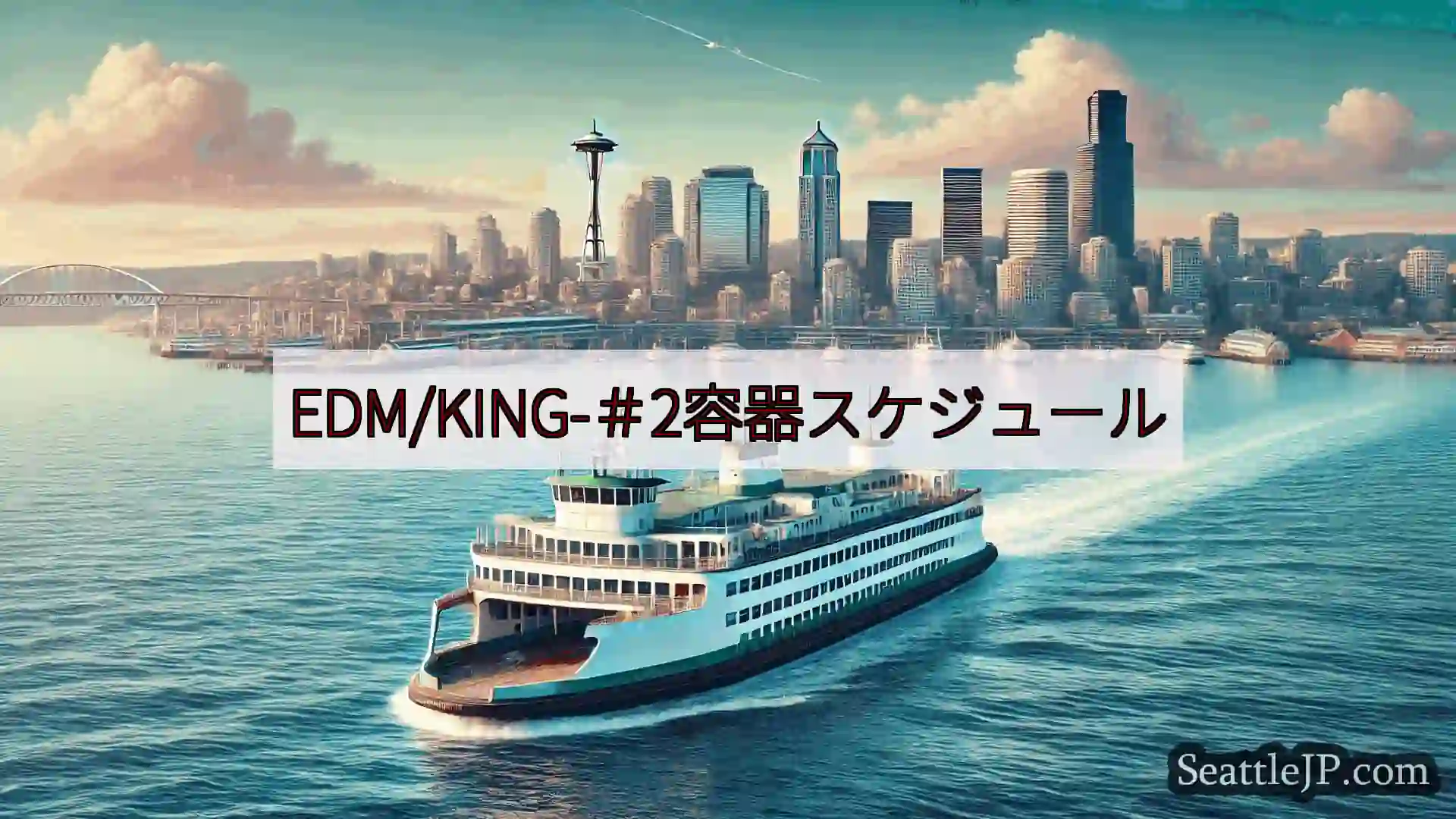 シアトルフェリーニュース EDM/KING-＃2容器スケジュールhttps://wsdot.co