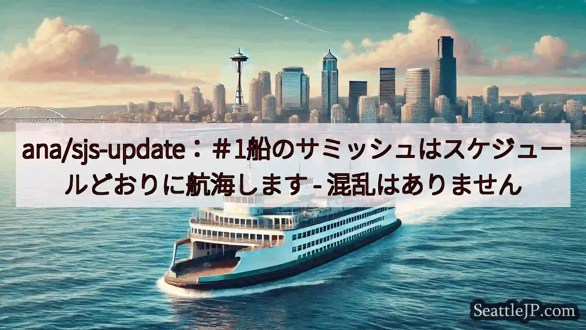 シアトルフェリーニュース ana/sjs-update：＃1船のサミッシュはスケジュールどおりに