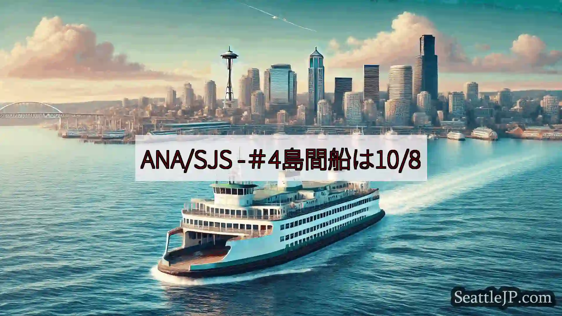 シアトルフェリーニュース ANA/SJS -＃4島間船は10/8