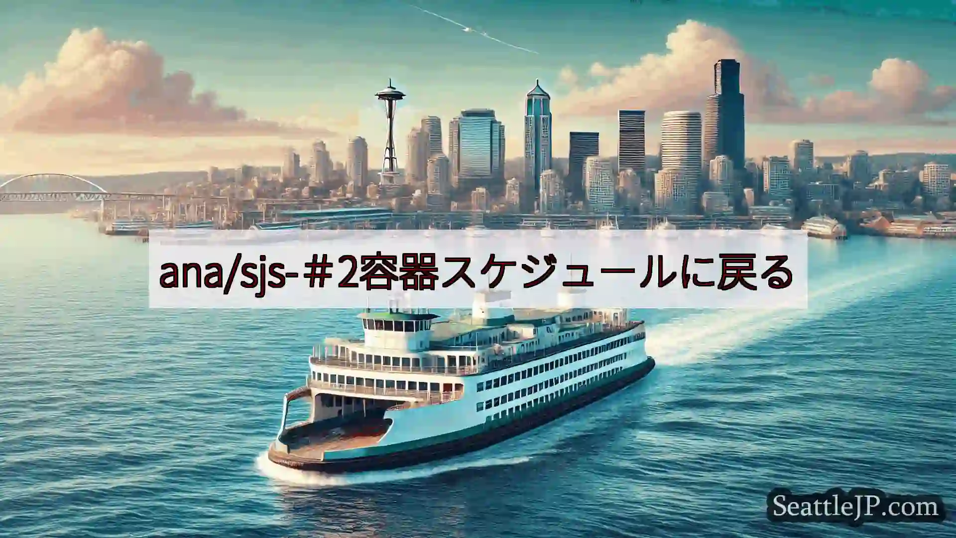 シアトルフェリーニュース ana/sjs-＃2容器スケジュールに戻るhttps://wsdot.