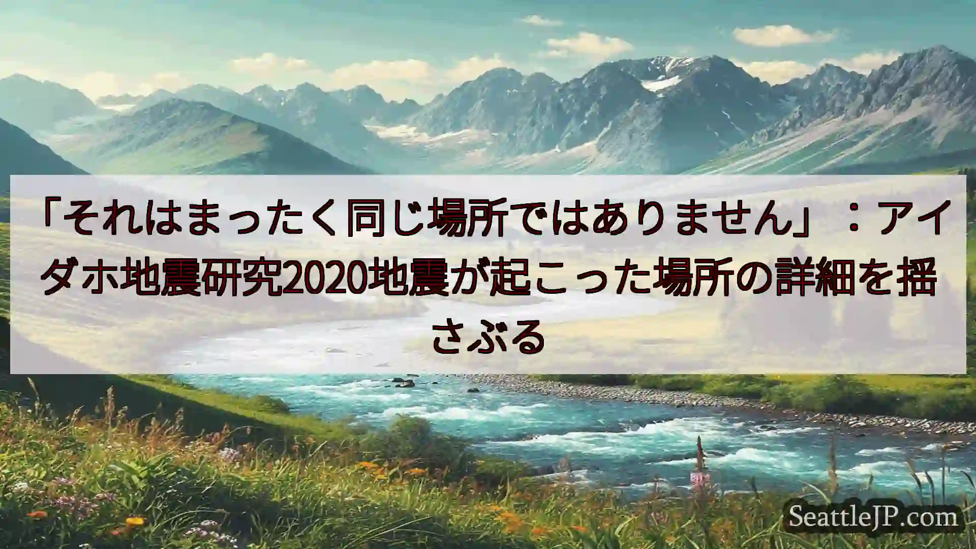 シアトルニュース 「それはまったく同じ場所ではありません」：アイダホ地震研究2020地震