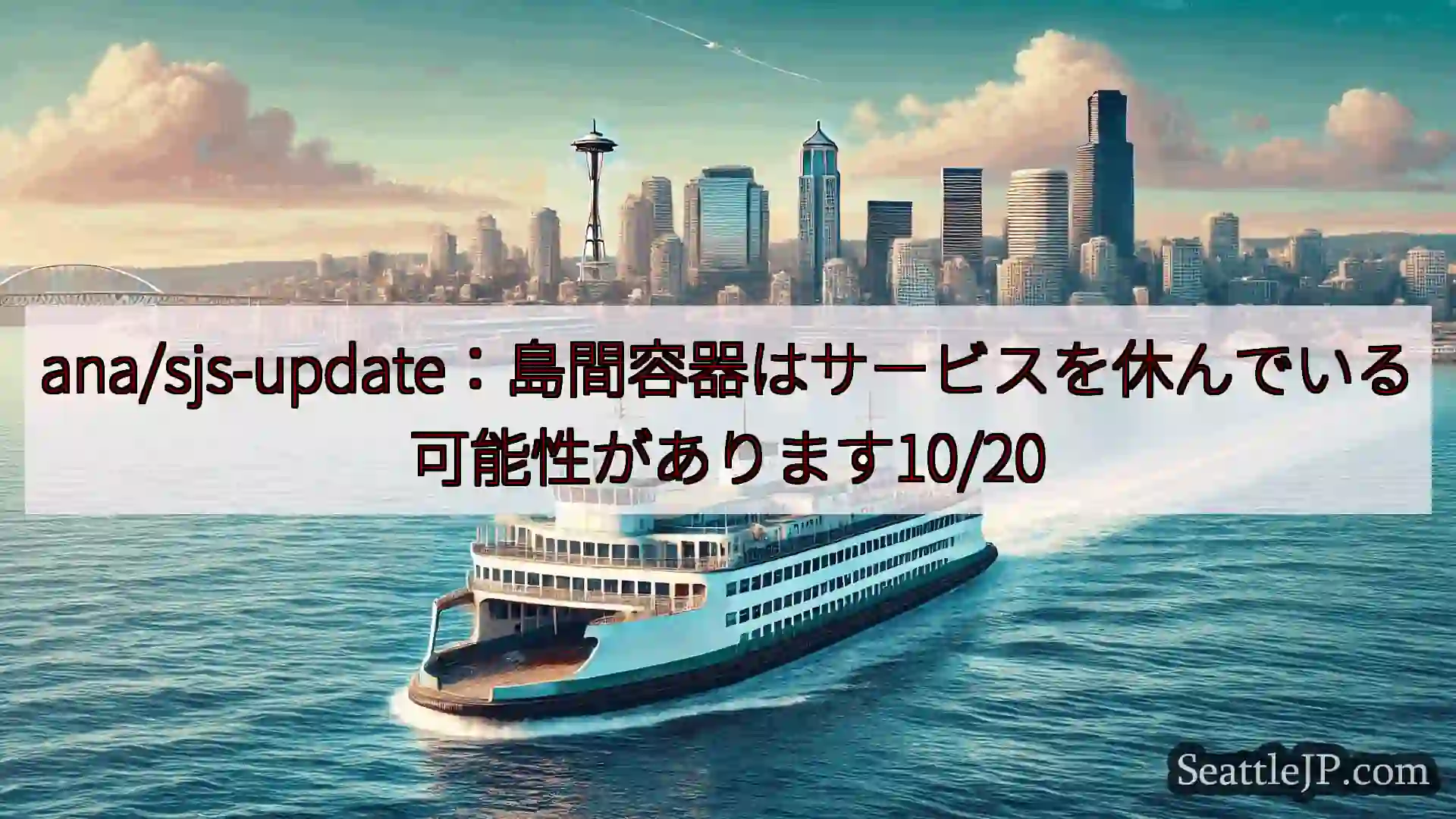 シアトルフェリーニュース ana/sjs-update：島間容器はサービスを休んでいる可能性があ