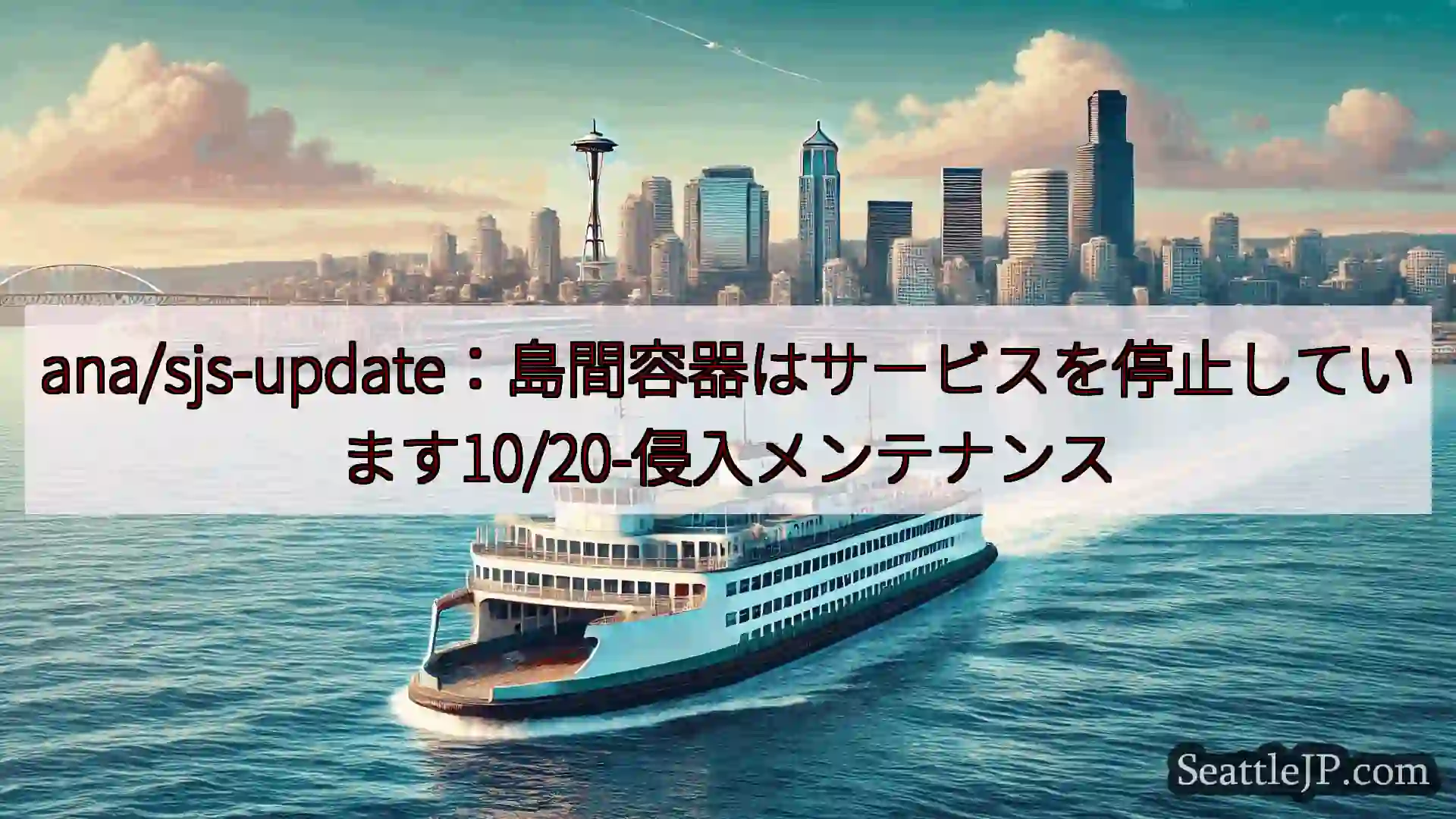 シアトルフェリーニュース ana/sjs-update：島間容器はサービスを停止しています10/
