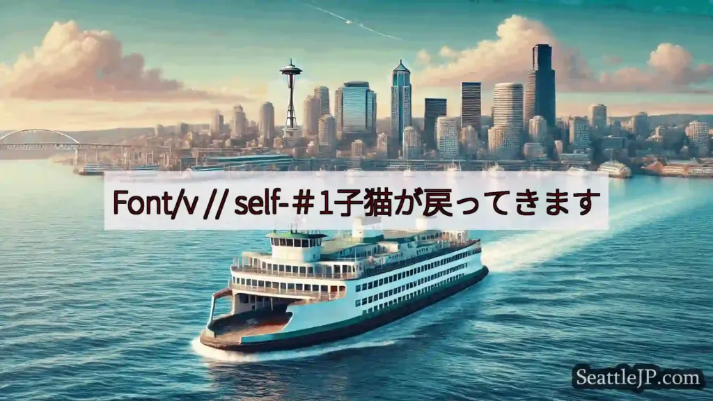 シアトルフェリーニュース Font/v // self-＃1子猫が戻ってきます