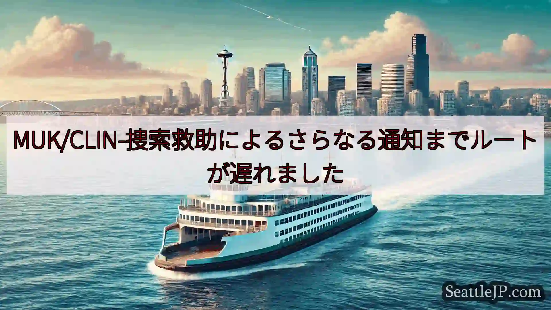 シアトルフェリーニュース MUK/CLIN-捜索救助によるさらなる通知までルートが遅れました