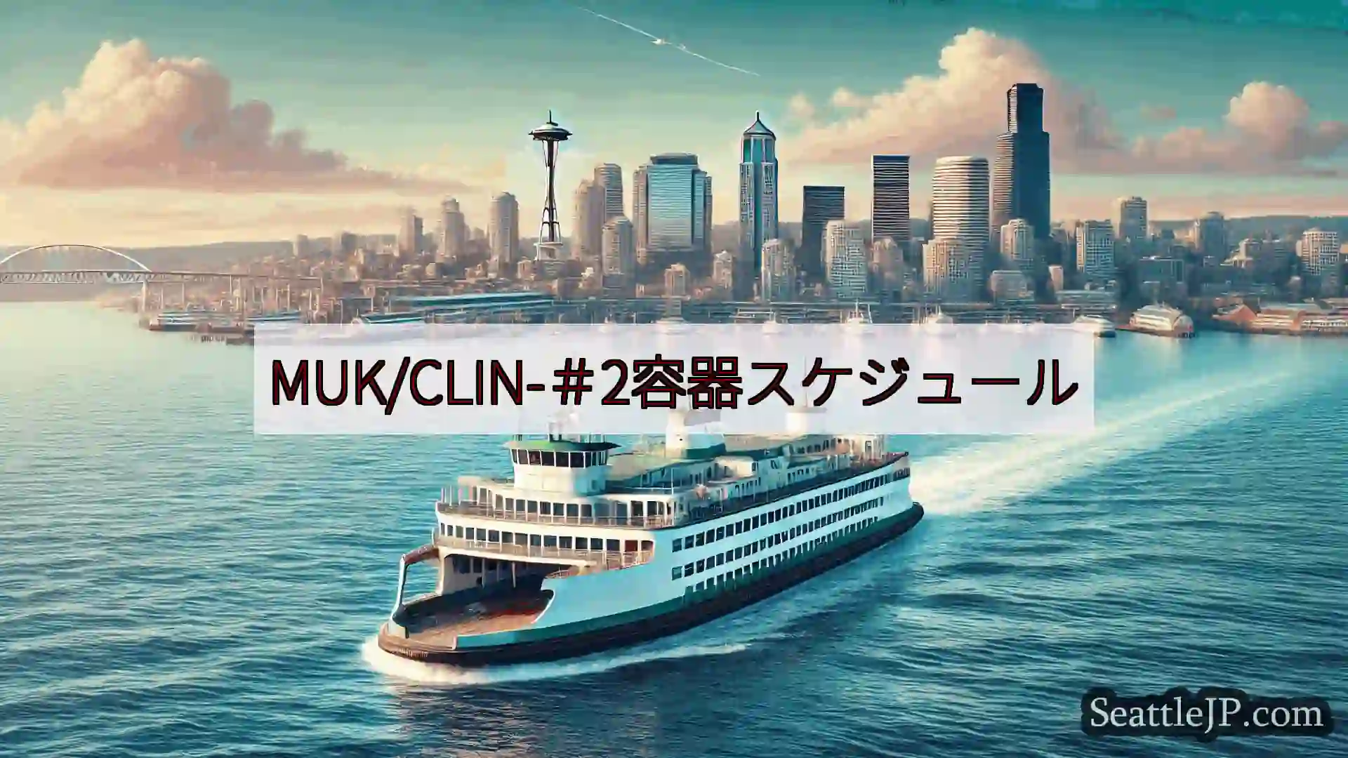 シアトルフェリーニュース MUK/CLIN-＃2容器スケジュールhttps://wsdot.co