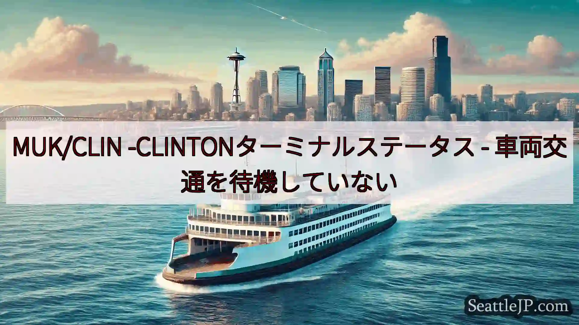 シアトルフェリーニュース MUK/CLIN -CLINTONターミナルステータス -