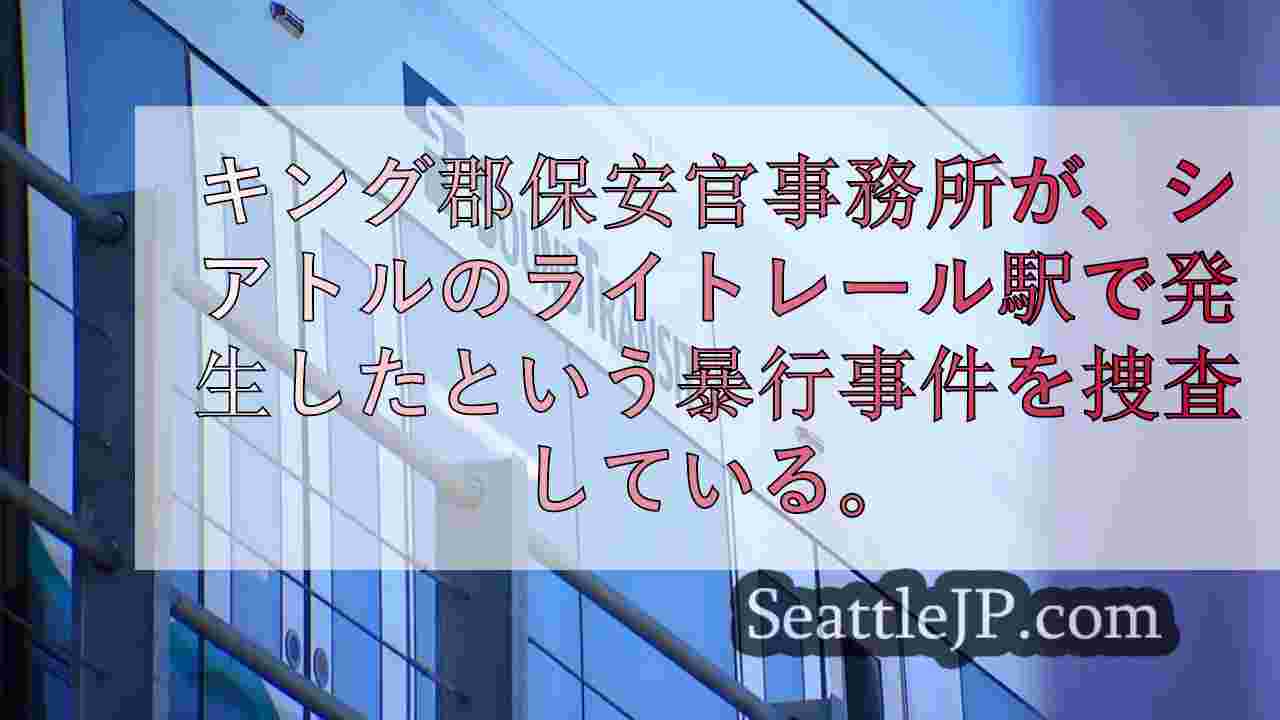 キング郡保安官代理がライトレール駅ノースゲートでの暴行事件を捜査