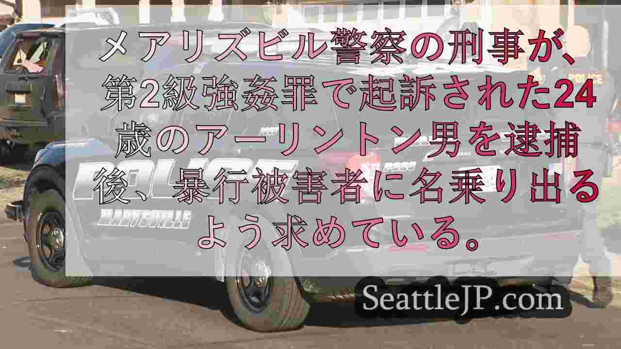メアリーズビル警察、アーリントン男レイプ逮捕後、さらなる被害者を求める