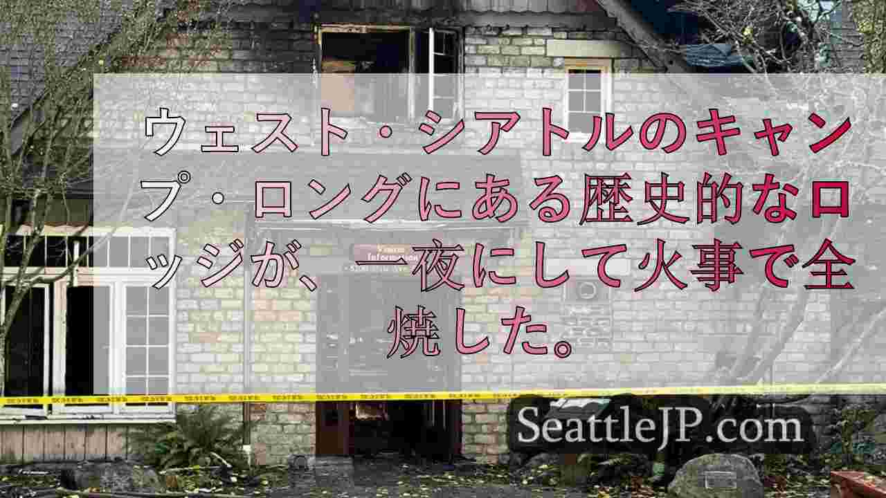 キャンプ・ロングにあるウェスト・シアトルの歴史的ロッジが火災に見舞われ、甚大な被