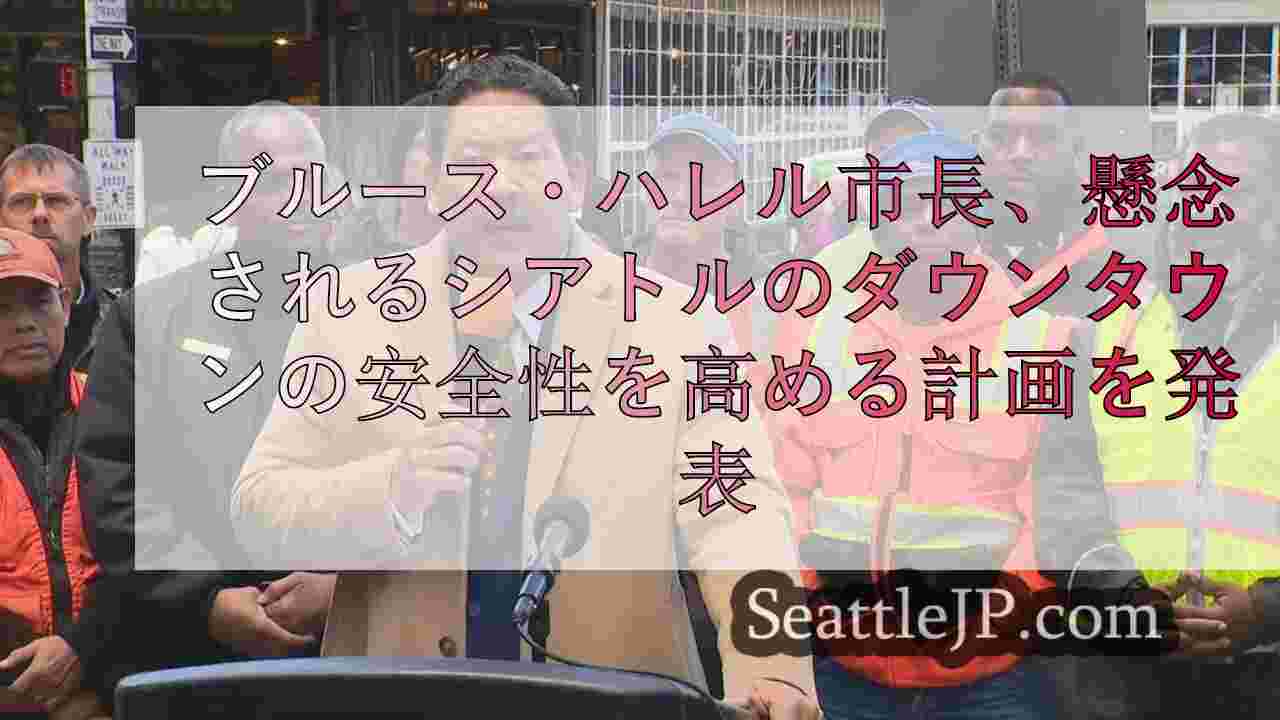 ブルース・ハレル市長、懸念されるシアトルのダウンタウンの安全性を高める計画を発表
