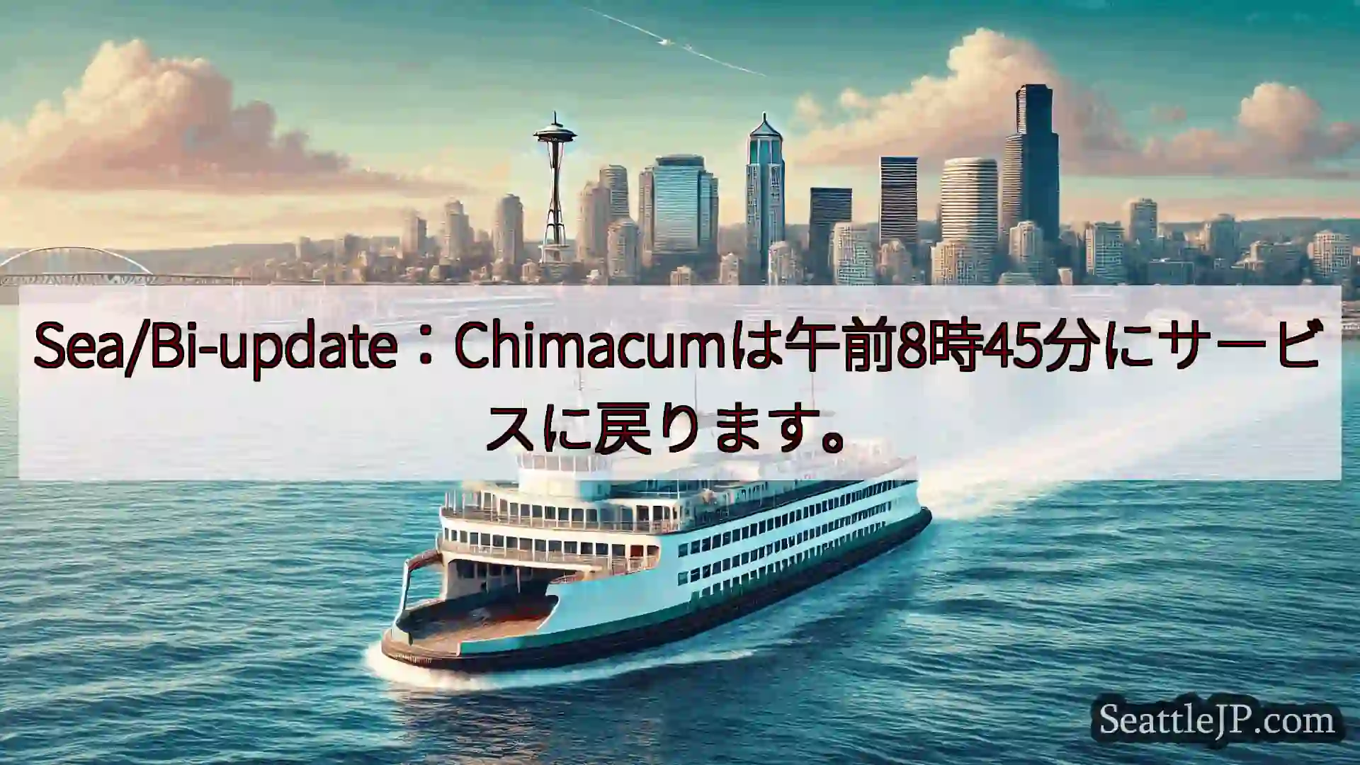 シアトルフェリーニュース Sea/Bi-update：Chimacumは午前8時45分にサービス