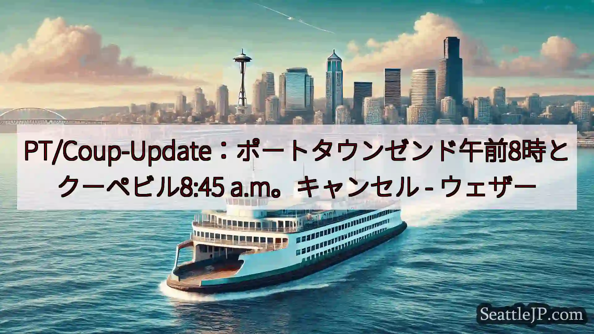シアトルフェリーニュース PT/Coup-Update：ポートタウンゼンド午前8時とクーペビル8