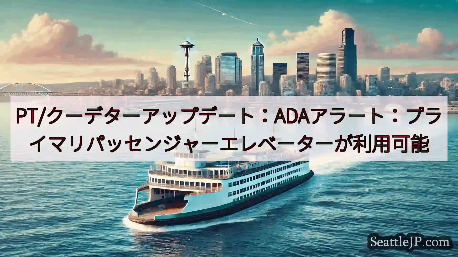 シアトルフェリーニュース PT/クーデターアップデート：ADAアラート：プライマリパッセンジャー