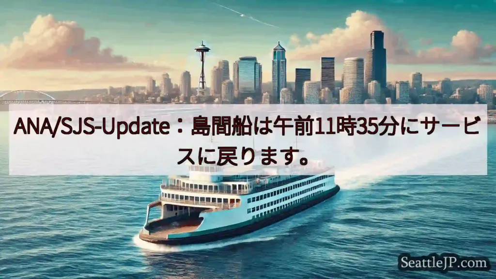 シアトルフェリーニュース ANA/SJS-Update：島間船は午前11時35分にサービスに戻り